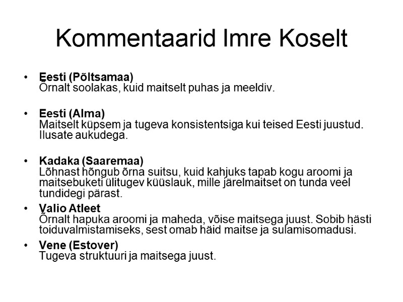 Kommentaarid Imre Koselt Eesti (Põltsamaa) Õrnalt soolakas, kuid maitselt puhas ja meeldiv. Kommentaarid Imre Koselt Eesti (Põltsamaa) Õrnalt soolakas, kuid maitselt puhas ja meeldiv.